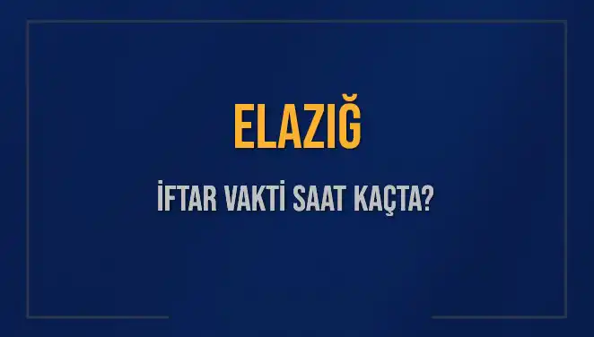 Elazığ'da İftar Vakti Ne Zaman? 2025 Akşam Ezanı Bilgileri!