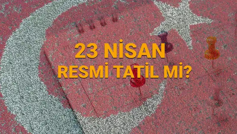 23 Nisan Resmi Tatil Mi? Okul ve İşyerleri Durumu Nedir?