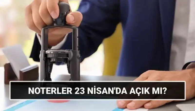 23 Nisan’da Noterler Açık mı? Tüm Cevaplar Burada!