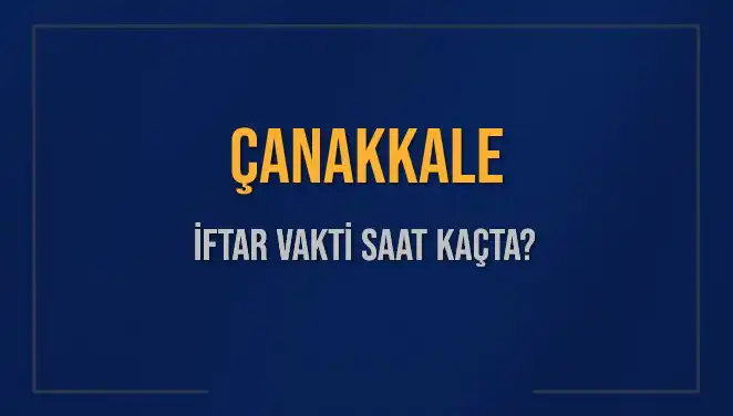 Çanakkale İftar Vakti: Bugün Akşam Ezanı Saat Kaçta Okunacak?